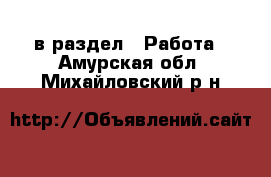  в раздел : Работа . Амурская обл.,Михайловский р-н